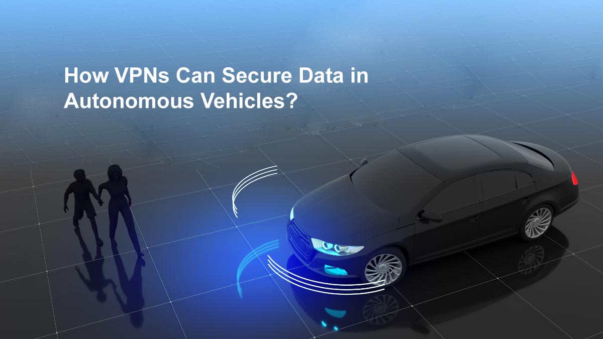 How VPNs Can Secure Data in Autonomous Vehicles?