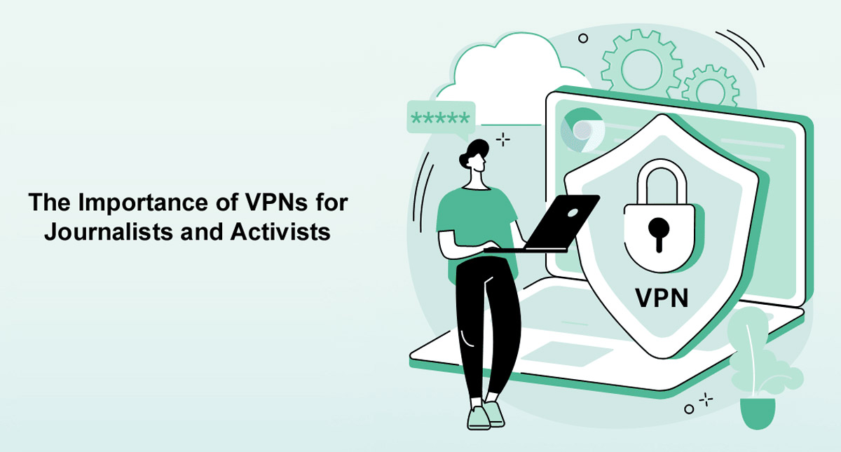 The Importance of VPNs for Journalists and Activists