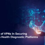 The Role of VPNs In Securing AI-Driven Health Diagnostic Platforms