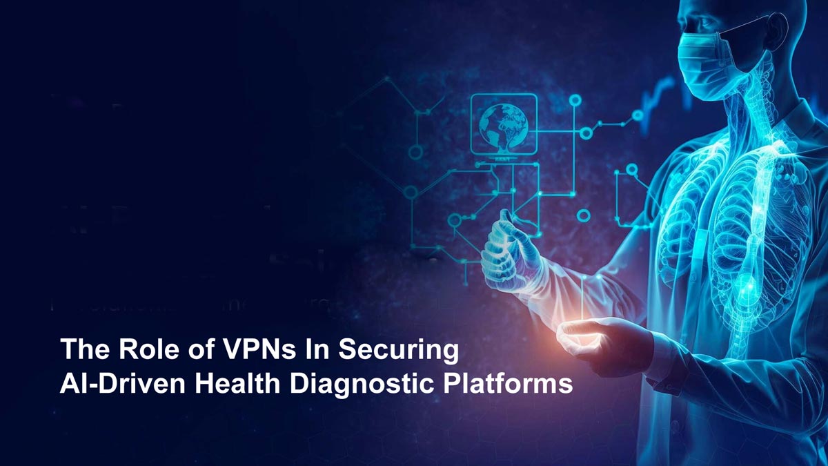 The Role of VPNs In Securing AI-Driven Health Diagnostic Platforms