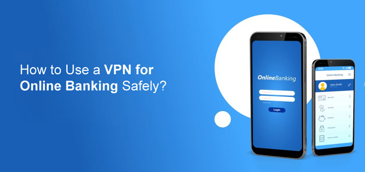 How to Use a VPN for Online Banking Safely?