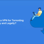 How to Use a VPN for Torrenting Safely and Legally?