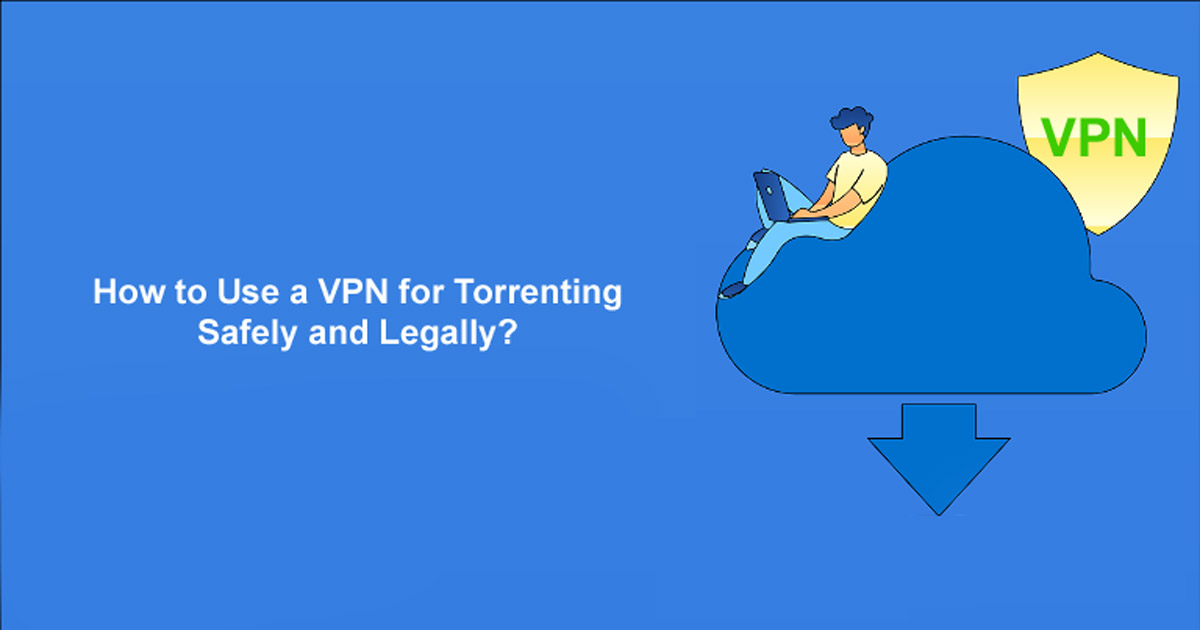 How to Use a VPN for Torrenting Safely and Legally?