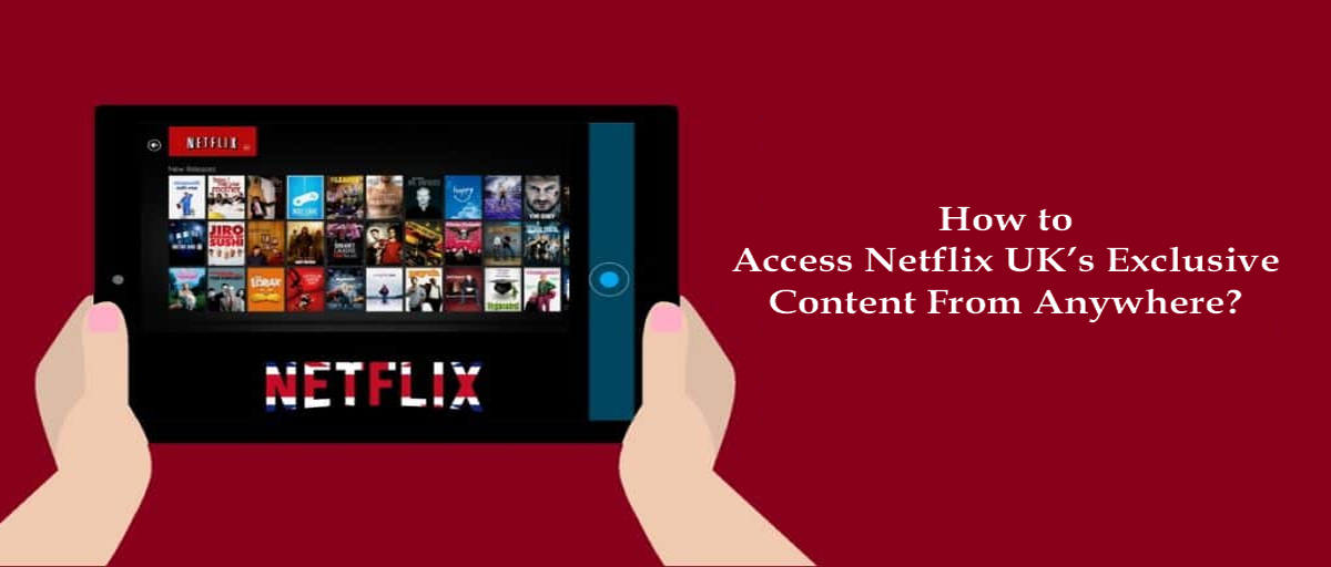 How to Access Netflix UK’s Exclusive Content From Anywhere