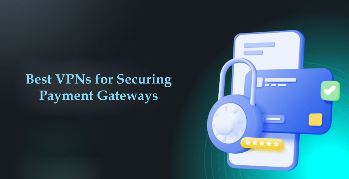 Best VPNs for Securing Payment Gateways