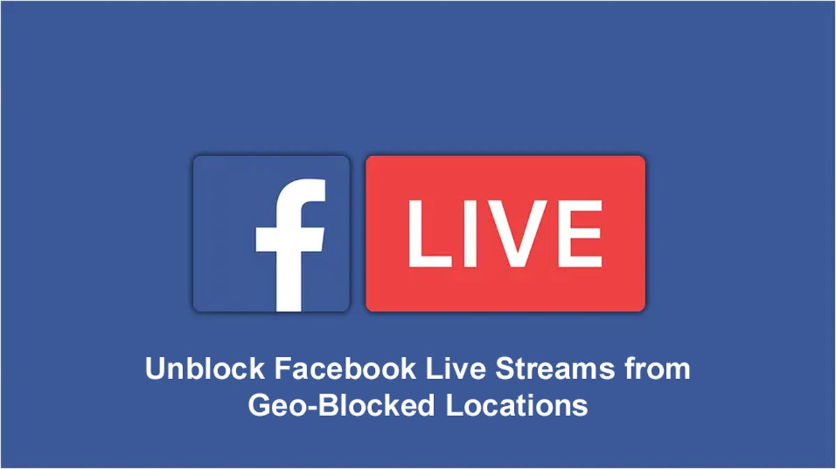 Unblock Facebook Live Streams from Geo-Blocked Locations