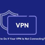 What to Do If Your VPN Is Not Connecting?