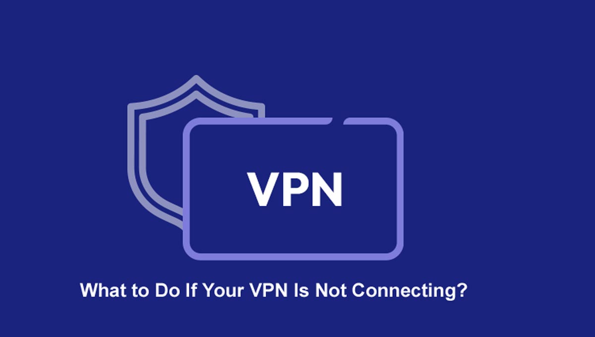 What to Do If Your VPN Is Not Connecting?